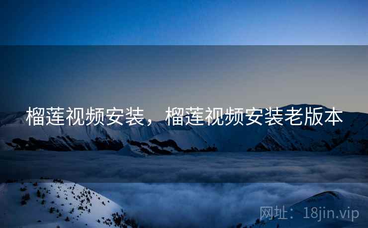 榴莲视频安装，榴莲视频安装老版本