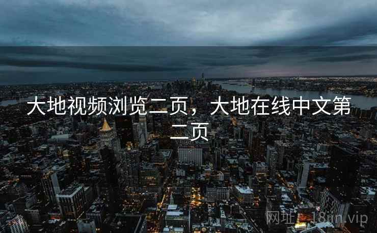 大地视频浏览二页，大地在线中文第二页