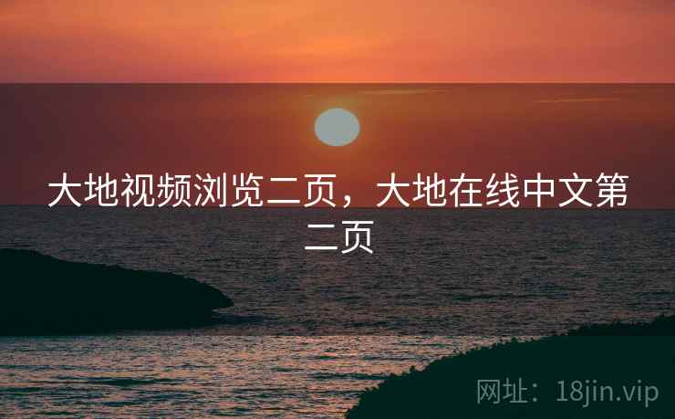 大地视频浏览二页，大地在线中文第二页