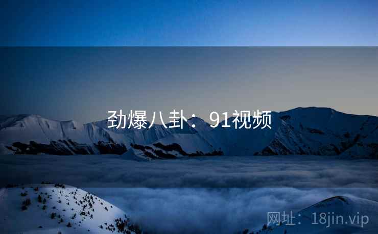 劲爆八卦：91视频
