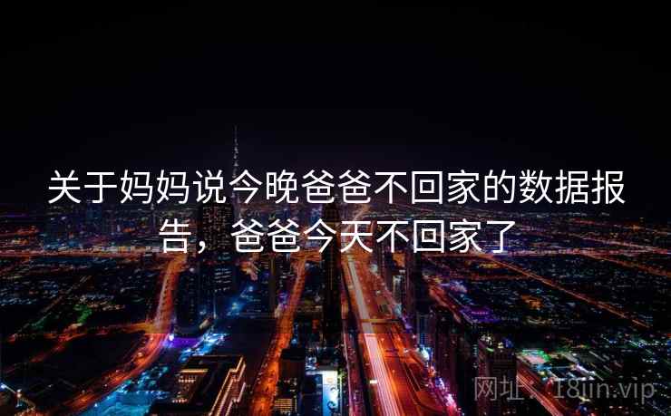 关于妈妈说今晚爸爸不回家的数据报告，爸爸今天不回家了