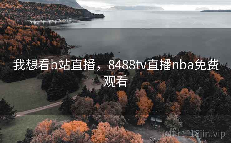 我想看b站直播，8488tv直播nba免费观看