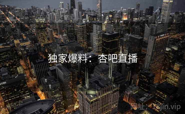 独家爆料：杏吧直播