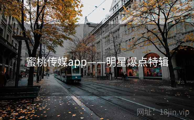 蜜桃传媒app——明星爆点特辑