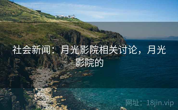 社会新闻：月光影院相关讨论，月光影院的
