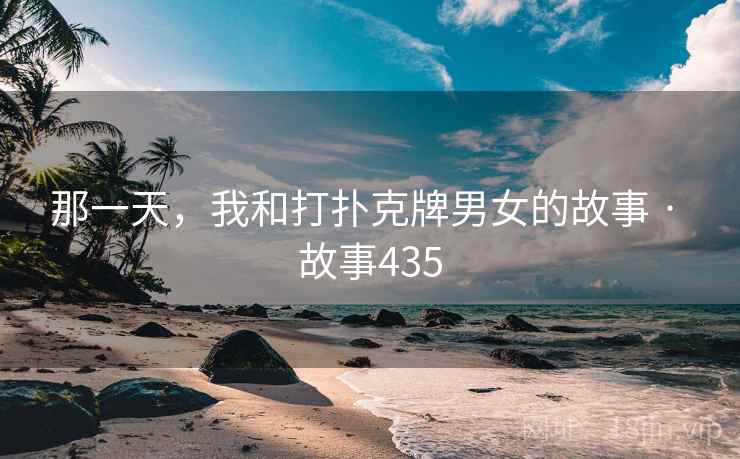 那一天，我和打扑克牌男女的故事 · 故事435