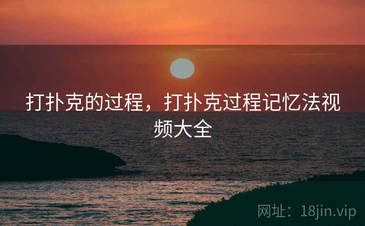 打扑克的过程，打扑克过程记忆法视频大全