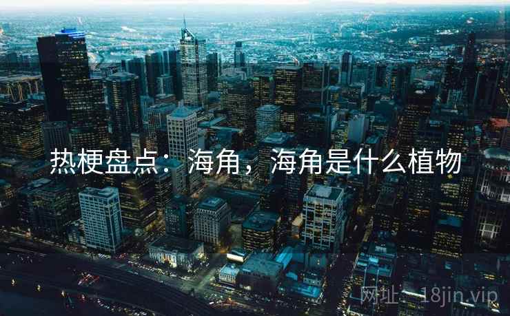 热梗盘点：海角，海角是什么植物