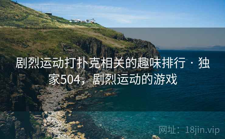 剧烈运动打扑克相关的趣味排行 · 独家504，剧烈运动的游戏