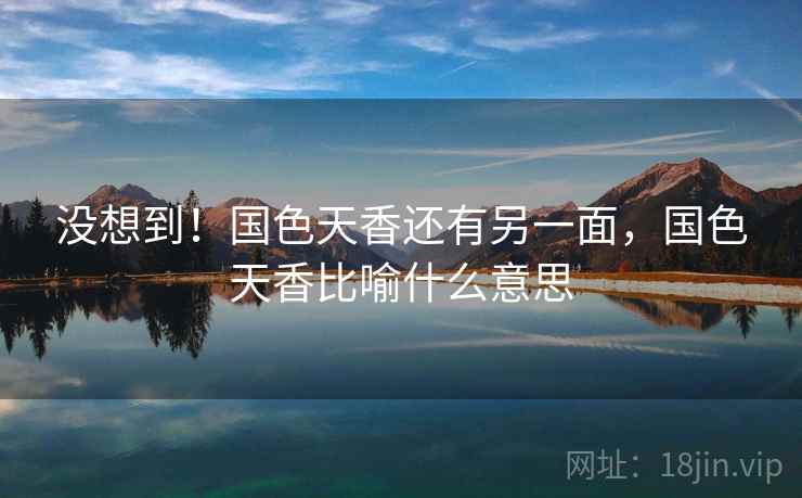 没想到！国色天香还有另一面，国色天香比喻什么意思