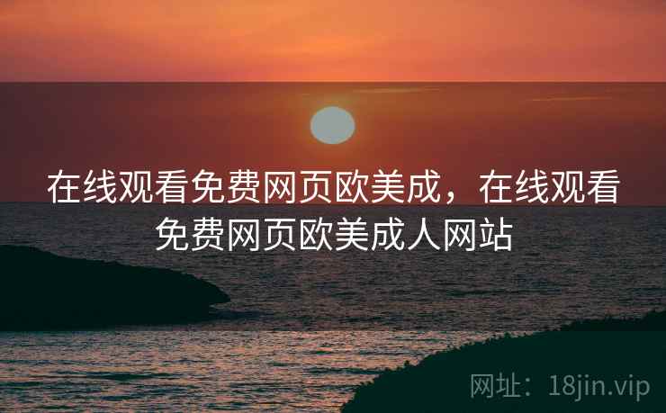在线观看免费网页欧美成，在线观看免费网页欧美成人网站