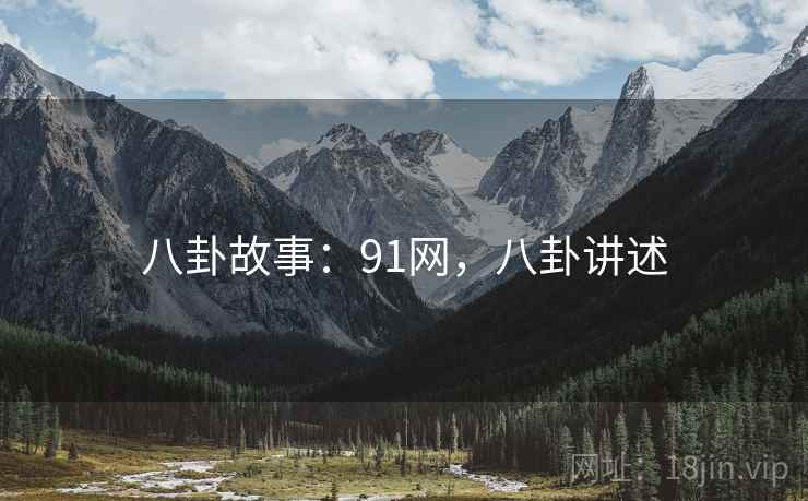 八卦故事：91网，八卦讲述