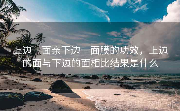 上边一面亲下边一面膜的功效，上边的面与下边的面相比结果是什么
