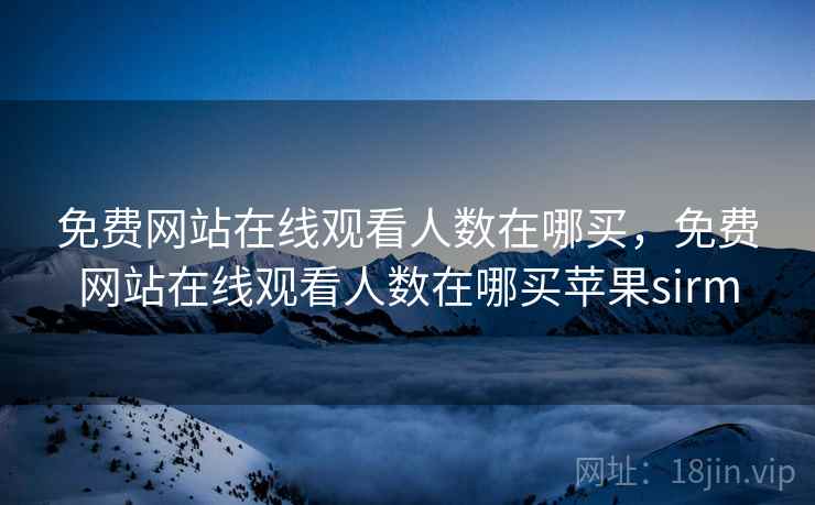 免费网站在线观看人数在哪买，免费网站在线观看人数在哪买苹果sirm