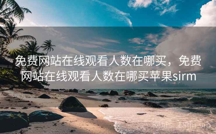 免费网站在线观看人数在哪买，免费网站在线观看人数在哪买苹果sirm