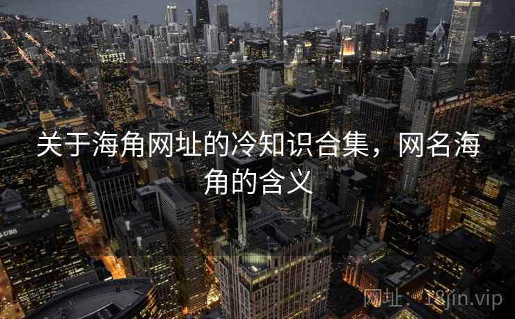 关于海角网址的冷知识合集，网名海角的含义