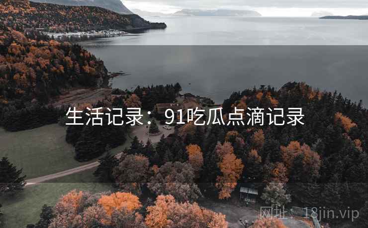 生活记录：91吃瓜点滴记录