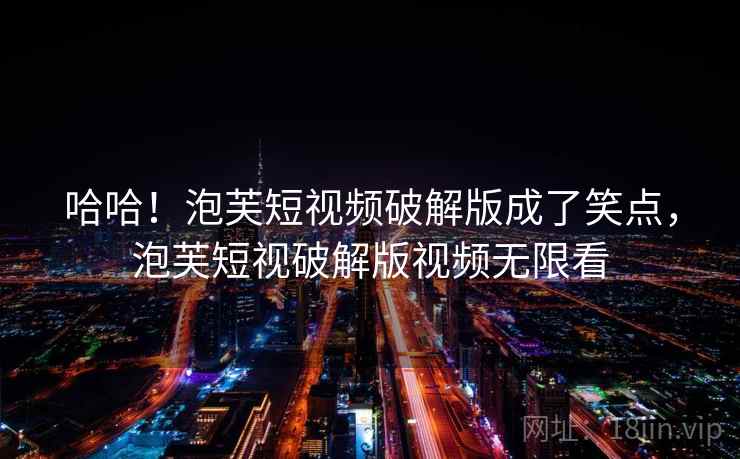哈哈！泡芙短视频破解版成了笑点，泡芙短视破解版视频无限看