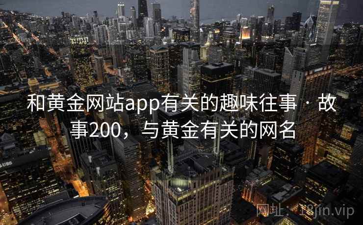 和黄金网站app有关的趣味往事 · 故事200，与黄金有关的网名