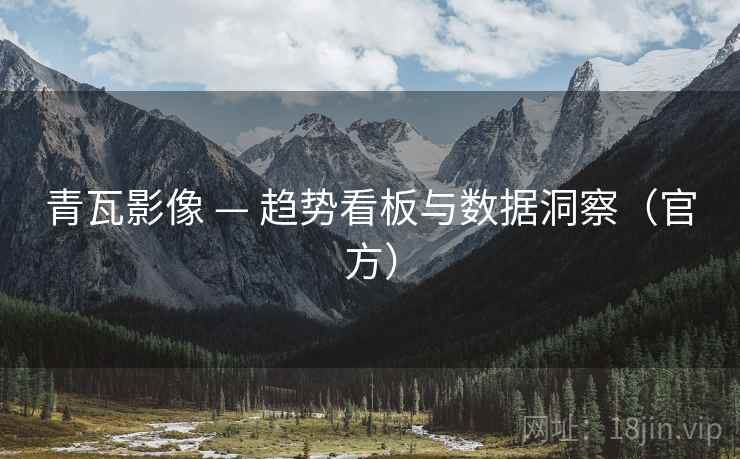 青瓦影像 — 趋势看板与数据洞察(官方) 青瓦影像 — 趋势看板与数据洞察(官方)