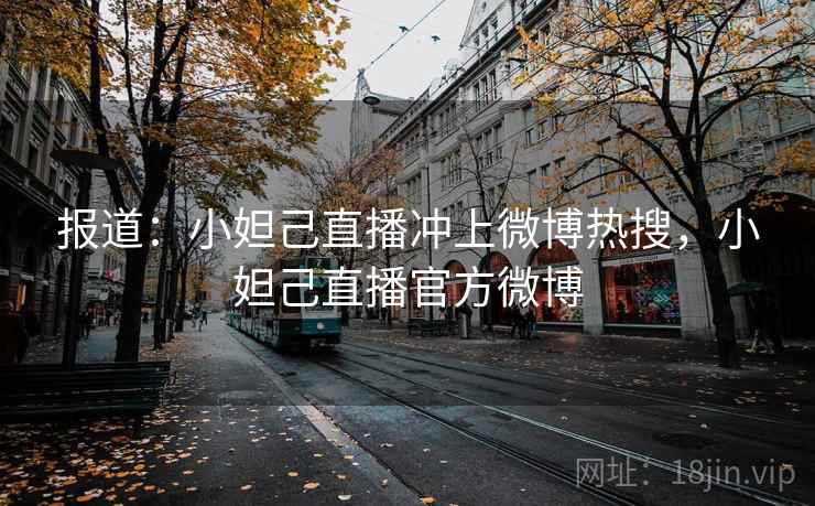 报道：小妲己直播冲上微博热搜，小妲己直播官方微博