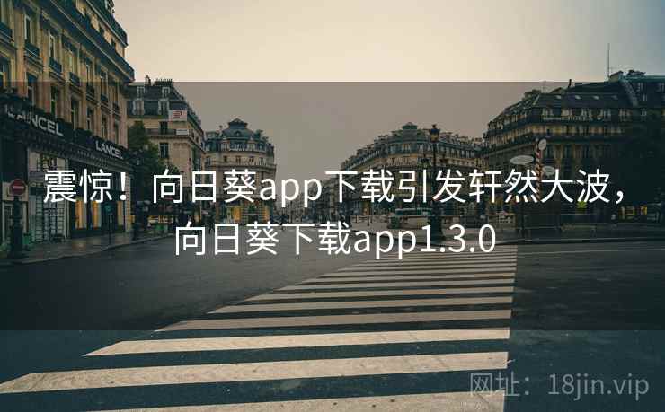 震惊！向日葵app下载引发轩然大波，向日葵下载app1.3.0