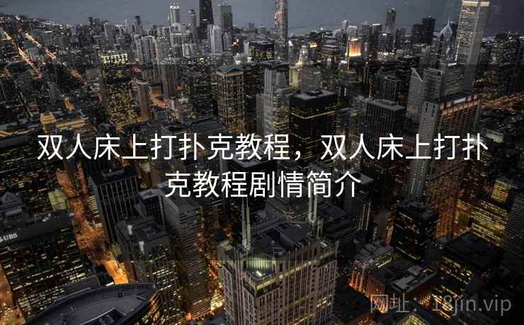 双人床上打扑克教程,双人床上打扑克教程剧情简介 双人床上打扑克教程,双人床上打扑克教程剧情简介